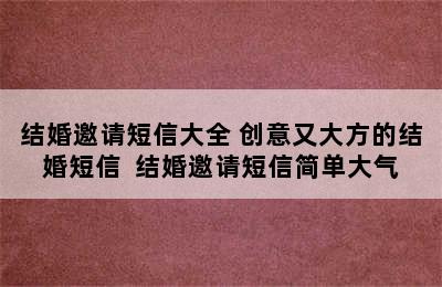 结婚邀请短信大全 创意又大方的结婚短信  结婚邀请短信简单大气